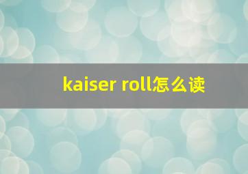 kaiser roll怎么读